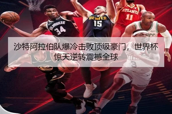 沙特阿拉伯队爆冷击败顶级豪门，世界杯惊天逆转震撼全球