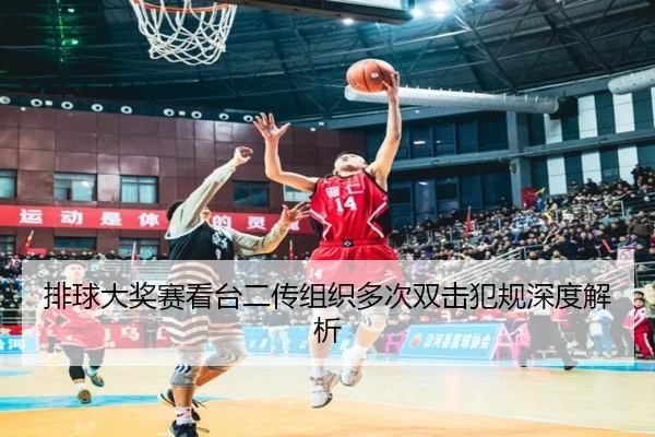排球大奖赛看台二传组织多次双击犯规深度解析