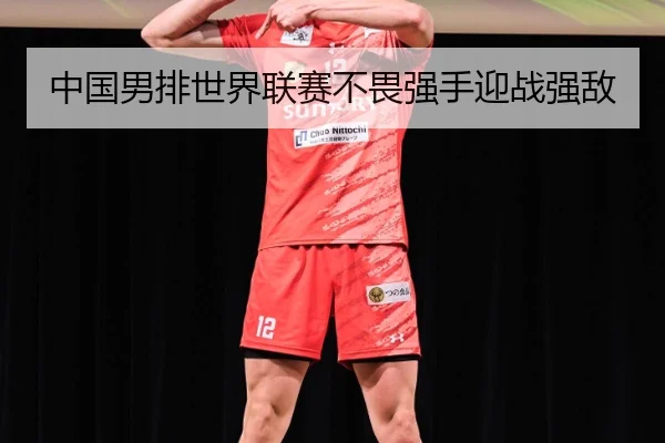 中国男排世界联赛不畏强手迎战强敌