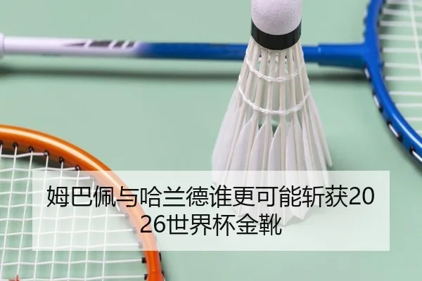 姆巴佩与哈兰德谁更可能斩获2026世界杯金靴