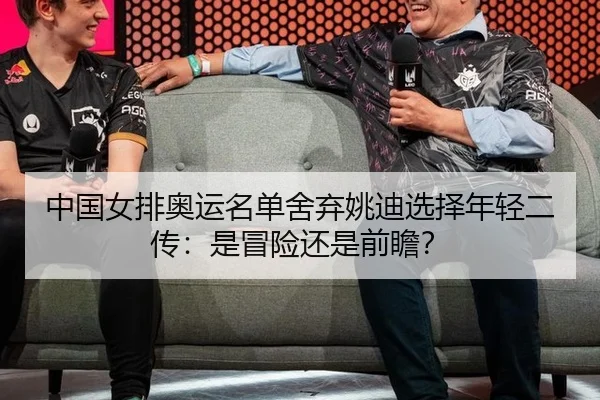 中国女排奥运名单舍弃姚迪选择年轻二传：是冒险还是前瞻？